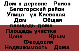 Дом в деревне › Район ­ Белогорский район › Улица ­ ул.Киевская › Дом ­ 33 › Общая площадь дома ­ 67 › Площадь участка ­ 25 › Цена ­ 800 000 - Крым, Феодосия Недвижимость » Дома, коттеджи, дачи продажа   